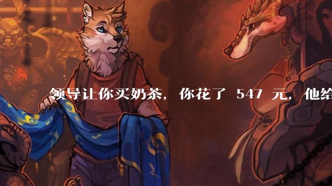领导让你买奶茶，你花了 547 元，他给你转了 500 元并说「钱已转，你收一下」，你该怎么回复？