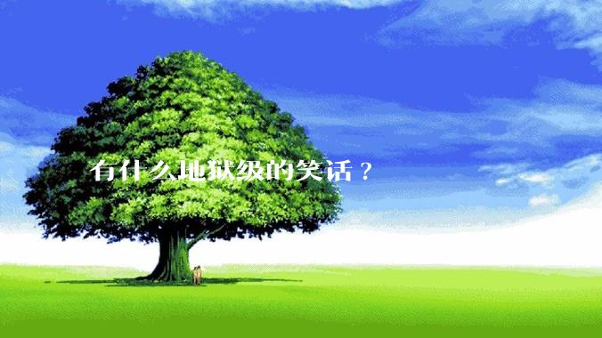 有什么地狱级的笑话?