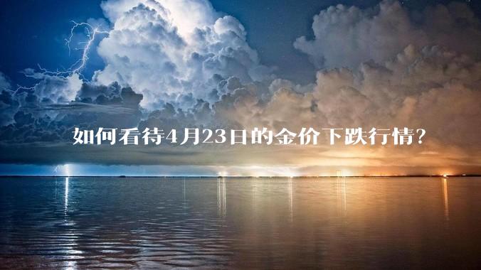 如何看待4月23日的金价下跌行情？