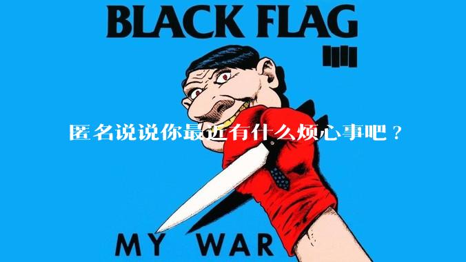 匿名说说你最近有什么烦心事吧?