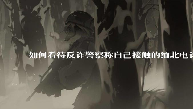 如何看待反诈警察称自己接触的缅北电诈人员案例里，95%的人都是自愿过去的？