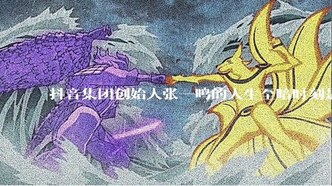 抖音集团创始人张一鸣的人生至暗时刻是什么？