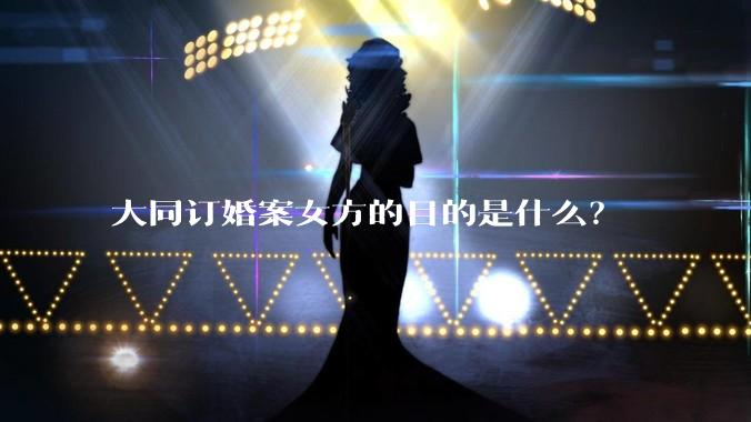 大同订婚案女方的目的是什么？