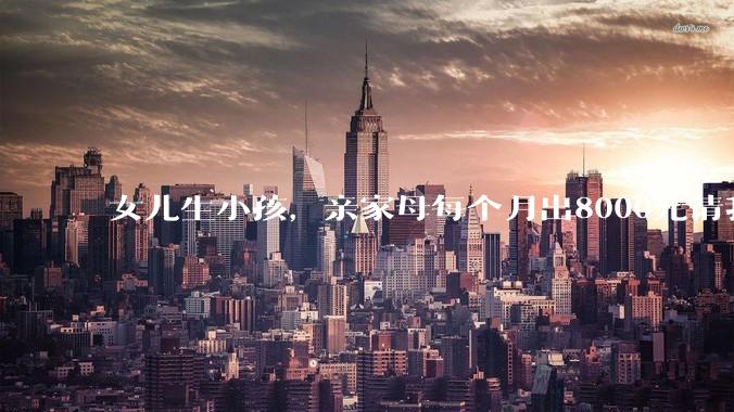 女儿生小孩，亲家母每个月出8000元请我帮忙带小孩，这钱我能要吗？
