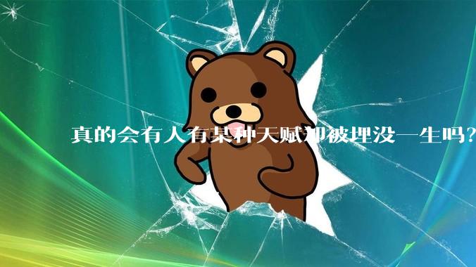 真的会有人有某种天赋却被埋没一生吗？