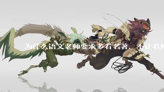 为什么语文老师要求多看名著，不让看网络***？