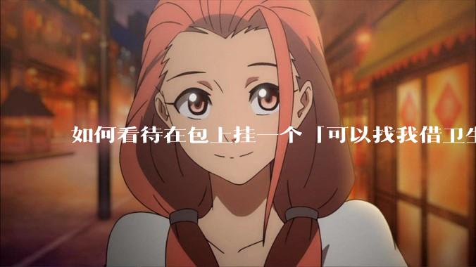 如何看待在包上挂一个「可以找我借卫生巾」的牌子挂件?