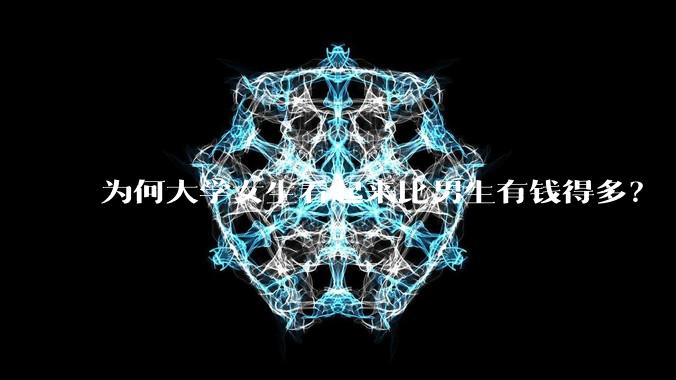 为何大学女生看起来比男生有钱得多？