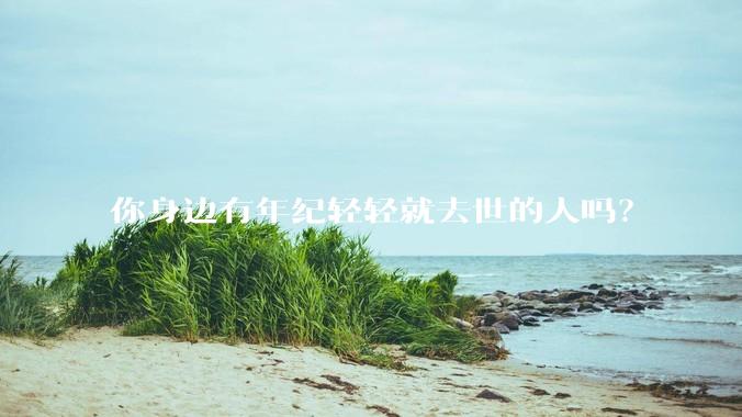 你身边有年纪轻轻就去世的人吗？