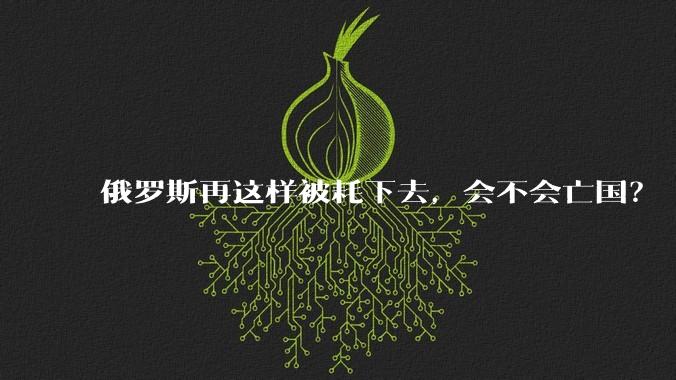 俄罗斯再这样被耗下去，会不会亡国？