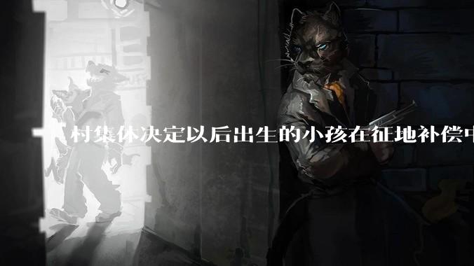 村集体决定以后出生的小孩在征地补偿中只获得50%的权益，是否合法?
