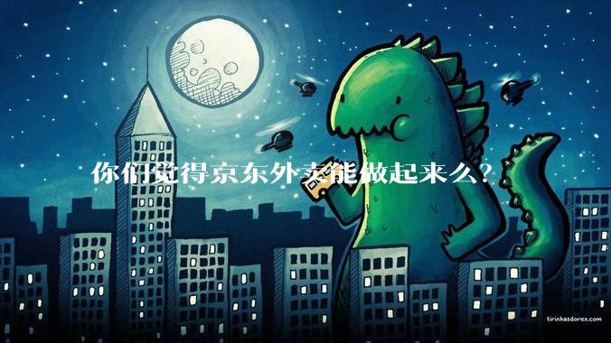 你们觉得京东外卖能做起来么？