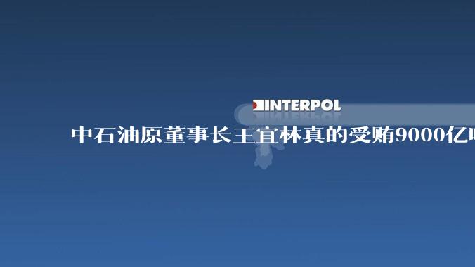 中石油原董事长王宜林真的受贿9000亿吗？