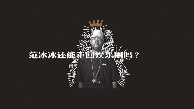 范冰冰还能重回娱乐圈吗?