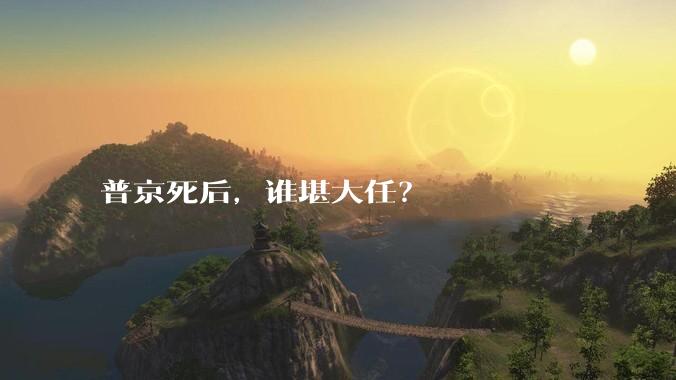 普京死后，谁堪大任？