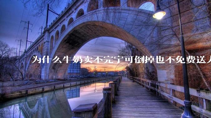 为什么牛奶卖不完宁可倒掉也不免费送人？