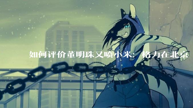 如何评价董明珠又喷小米：格力在北京“大1路”跑了十几年，没出过火灾事故？