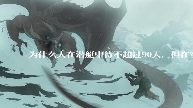为什么人在潜艇中待不超过90天，但在空间站上却可以待6个月？
