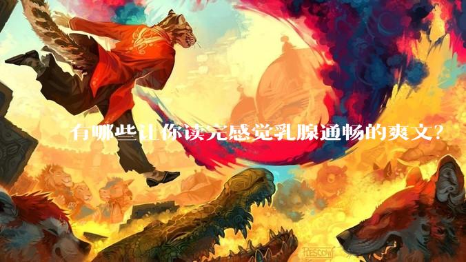 有哪些让你读完感觉乳腺通畅的爽文？