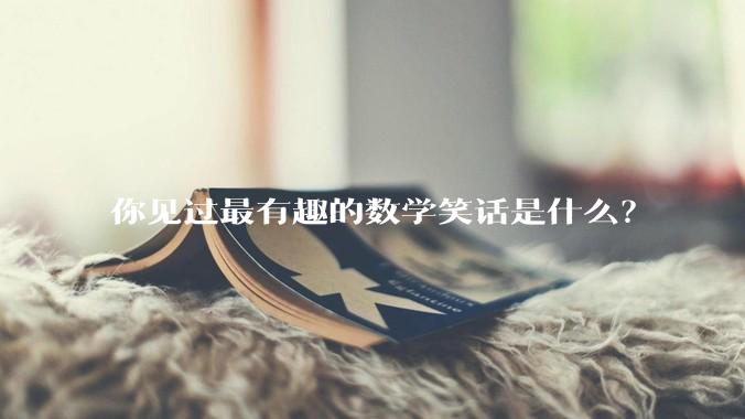 你见过最有趣的数学笑话是什么？