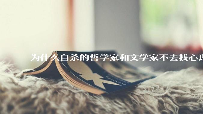 为什么自杀的哲学家和文学家不去找心理医生？