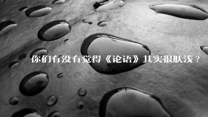 你们有没有觉得《论语》其实很肤浅?