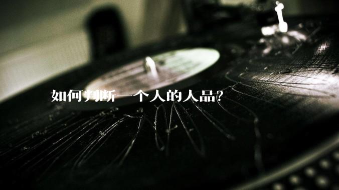 如何判断一个人的人品？