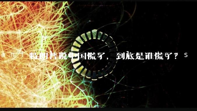 特朗普说中国慌了，到底是谁慌了？