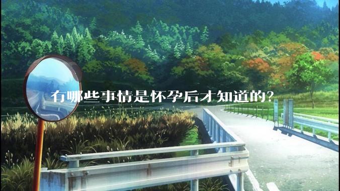 有哪些事情是怀孕后才知道的？